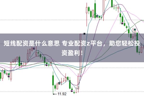 短线配资是什么意思 专业配资z平台，助您轻松投资盈利！