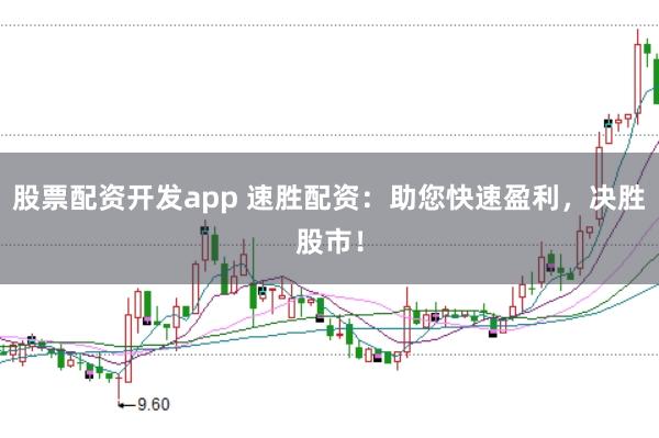 股票配资开发app 速胜配资:助您快速盈利,决胜股市!