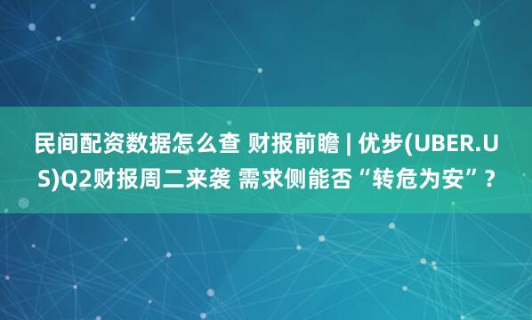 民间配资数据怎么查 财报前瞻 | 优步(UBER.US)Q2财报周二来袭 需求侧能否“转危为安”？