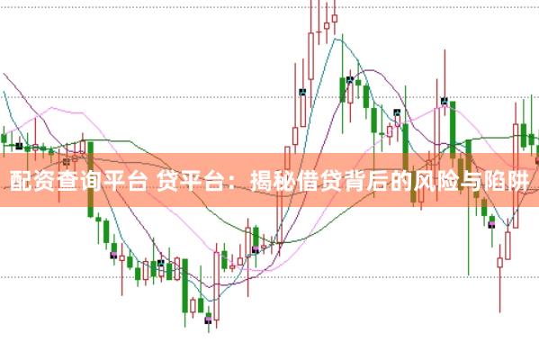 配资查询平台 贷平台：揭秘借贷背后的风险与陷阱