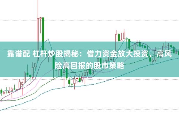 靠谱配 杠杆炒股揭秘:借力资金放大投资,高风险高回报的股市策略