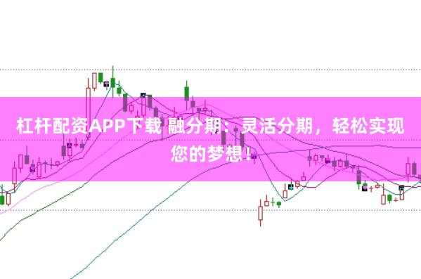 杠杆配资APP下载 融分期：灵活分期，轻松实现您的梦想！