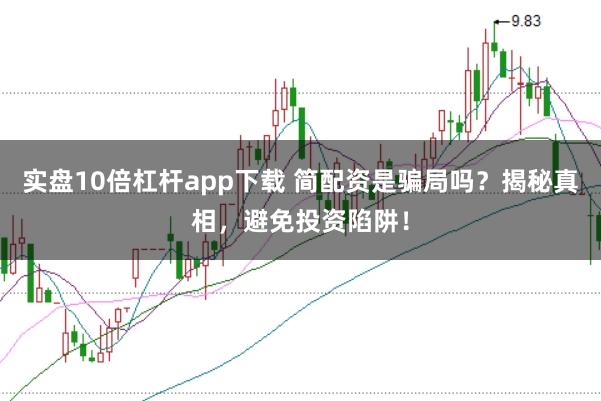 实盘10倍杠杆app下载 简配资是骗局吗？揭秘真相，避免投资陷阱！