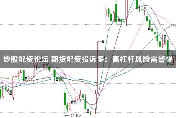 炒股配资论坛 期货配资投诉多：高杠杆风险需警惕