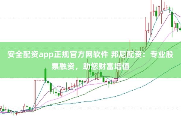 安全配资app正规官方网软件 邦尼配资：专业股票融资，助您财富增值