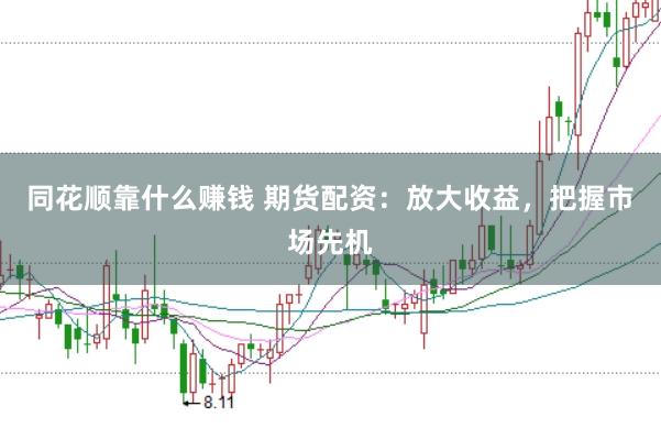 同花顺靠什么赚钱 期货配资：放大收益，把握市场先机