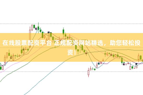在线股票配资平台 正规配资网站精选,助您轻松投资!