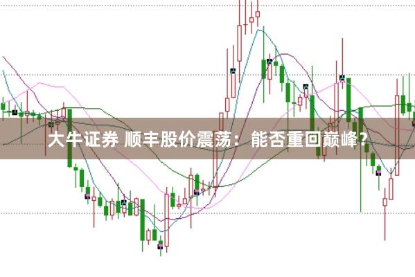 大牛证券 顺丰股价震荡：能否重回巅峰？