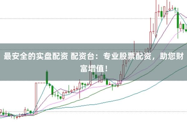 最安全的实盘配资 配资台:专业股票配资,助您财富增值!