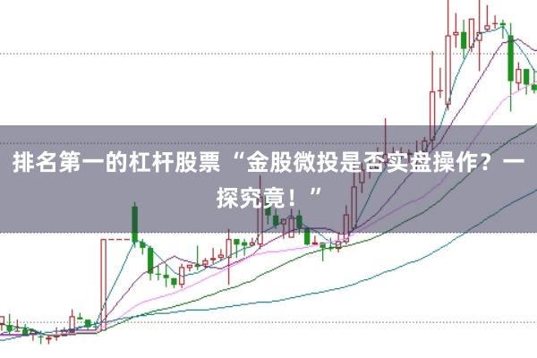 排名第一的杠杆股票 “金股微投是否实盘操作?一探究竟!”