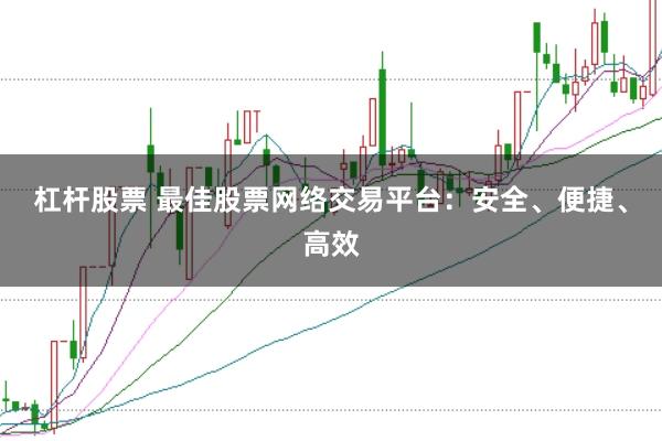 杠杆股票 最佳股票网络交易平台:安全、便捷、高效