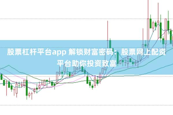 股票杠杆平台app 解锁财富密码:股票网上配资平台助你投资致富