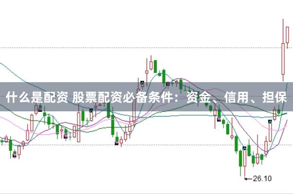 什么是配资 股票配资必备条件:资金、信用、担保