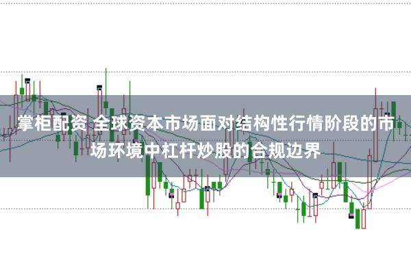 掌柜配资 全球资本市场面对结构性行情阶段的市场环境中杠杆炒股的合规边界