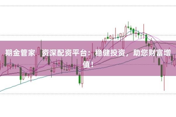 期金管家   资深配资平台：稳健投资，助您财富增值！
