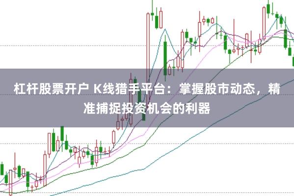 杠杆股票开户 K线猎手平台：掌握股市动态，精准捕捉投资机会的利器