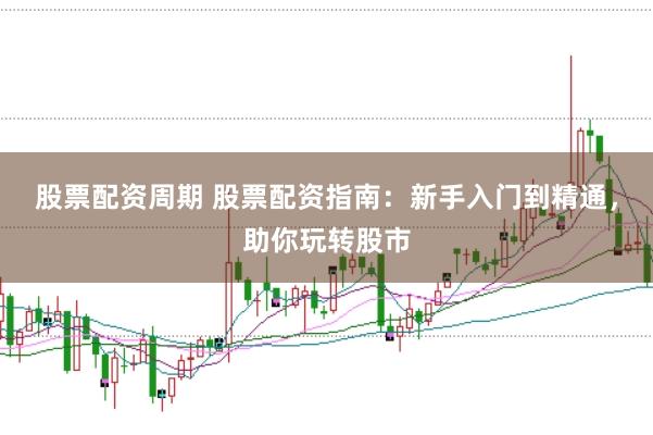 股票配资周期 股票配资指南:新手入门到精通,助你玩转股市