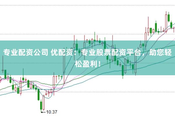 专业配资公司 优配资:专业股票配资平台,助您轻松盈利!