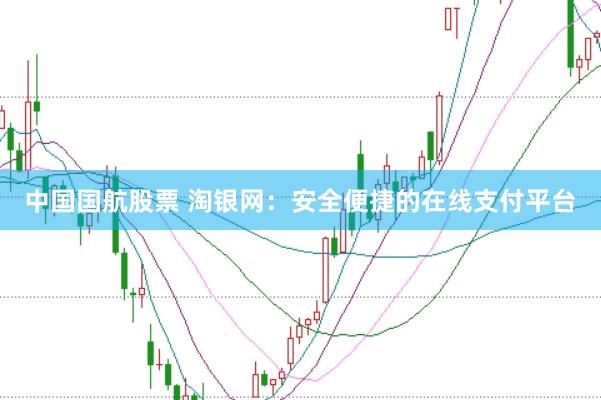 中国国航股票 淘银网：安全便捷的在线支付平台