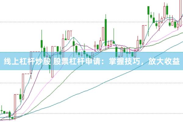 线上杠杆炒股 股票杠杆申请：掌握技巧，放大收益