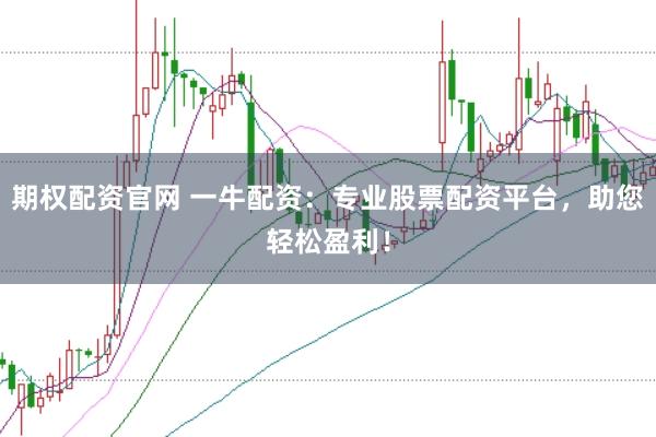 期权配资官网 一牛配资:专业股票配资平台,助您轻松盈利!
