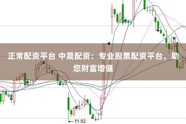 正常配资平台 中晟配资：专业股票配资平台，助您财富增值