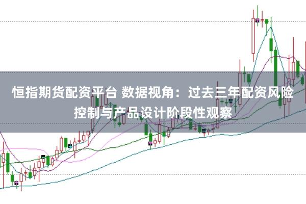 恒指期货配资平台 数据视角：过去三年配资风险控制与产品设计阶段性观察