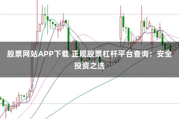 股票网站APP下载 正规股票杠杆平台查询：安全投资之选