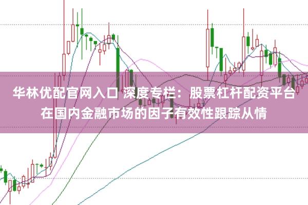 华林优配官网入口 深度专栏：股票杠杆配资平台在国内金融市场的因子有效性跟踪从情