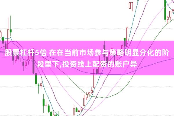股票杠杆5倍 在在当前市场参与策略明显分化的阶段里下,投资线上配资的账户异