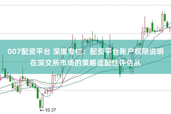 007配资平台 深度专栏:配资平台账户权限说明在深交所市场的策略适配性评估从