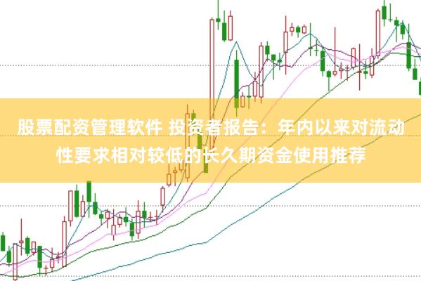 股票配资管理软件 投资者报告：年内以来对流动性要求相对较低的长久期资金使用推荐
