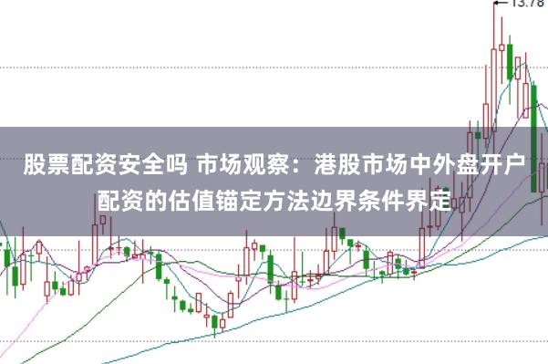 股票配资安全吗 市场观察：港股市场中外盘开户配资的估值锚定方法边界条件界定