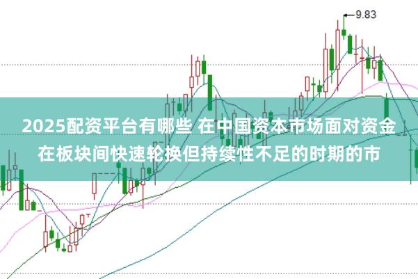 2025配资平台有哪些 在中国资本市场面对资金在板块间快速轮换但持续性不足的时期的市