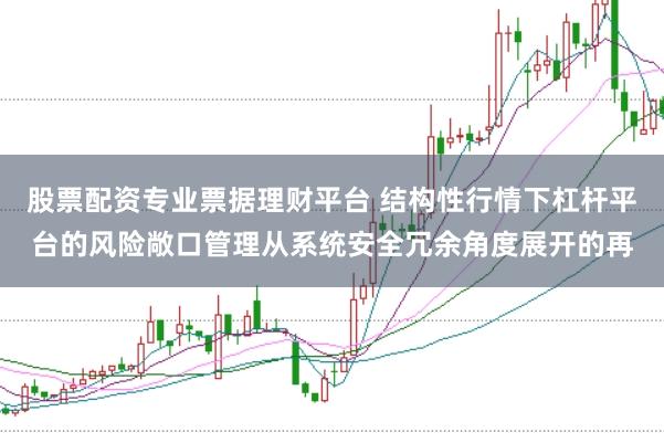 股票配资专业票据理财平台 结构性行情下杠杆平台的风险敞口管理从系统安全冗余角度展开的再