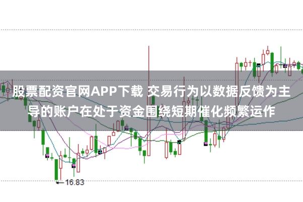 股票配资官网APP下载 交易行为以数据反馈为主导的账户在处于资金围绕短期催化频繁运作