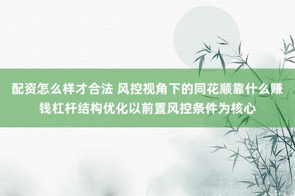 配资怎么样才合法 风控视角下的同花顺靠什么赚钱杠杆结构优化以前置风控条件为核心