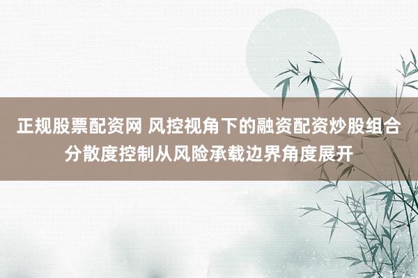 正规股票配资网 风控视角下的融资配资炒股组合分散度控制从风险承载边界角度展开