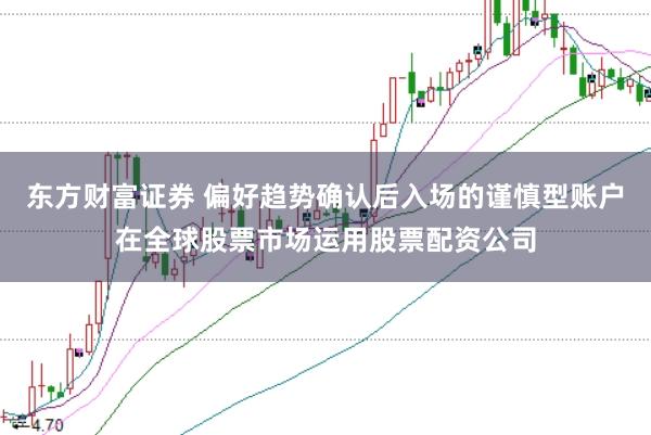 东方财富证券 偏好趋势确认后入场的谨慎型账户在全球股票市场运用股票配资公司
