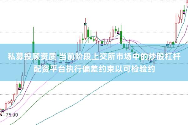 私募投顾资质 当前阶段上交所市场中的炒股杠杆配资平台执行偏差约束以可检验约