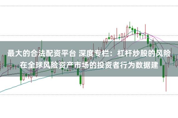 最大的合法配资平台 深度专栏：杠杆炒股的风险在全球风险资产市场的投资者行为数据建