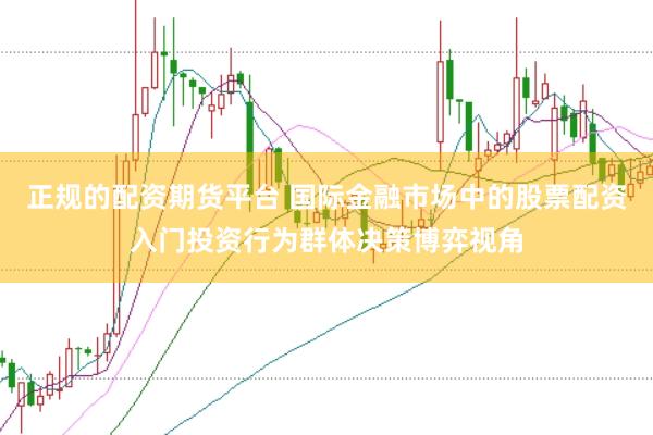 正规的配资期货平台 国际金融市场中的股票配资入门投资行为群体决策博弈视角