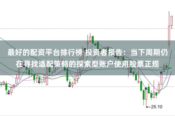 最好的配资平台排行榜 投资者报告：当下周期仍在寻找适配策略的探索型账户使用股票正规