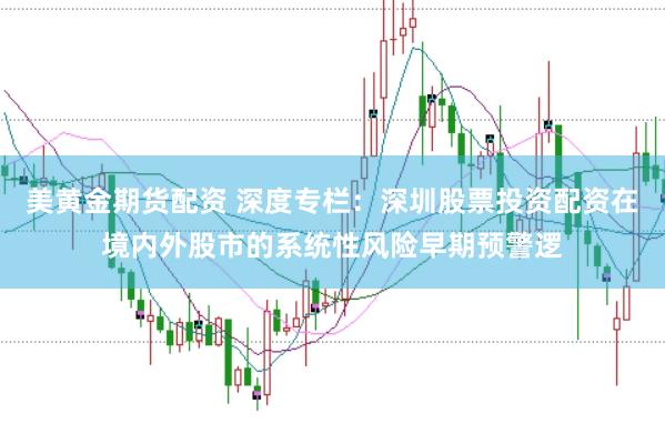 美黄金期货配资 深度专栏：深圳股票投资配资在境内外股市的系统性风险早期预警逻