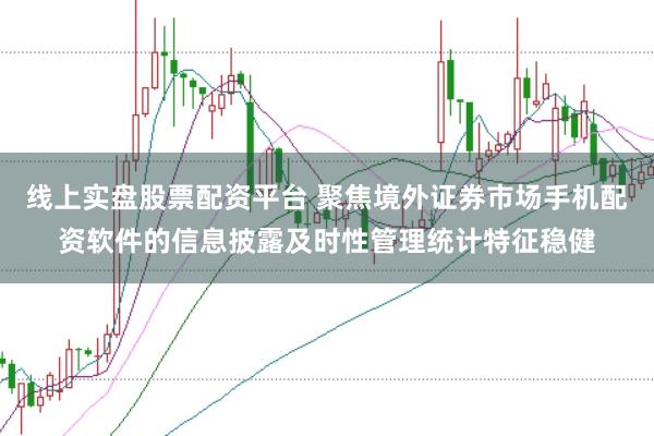 线上实盘股票配资平台 聚焦境外证券市场手机配资软件的信息披露及时性管理统计特征稳健