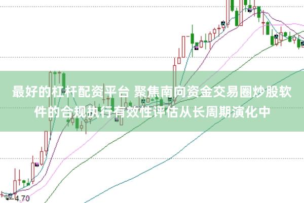 最好的杠杆配资平台 聚焦南向资金交易圈炒股软件的合规执行有效性评估从长周期演化中