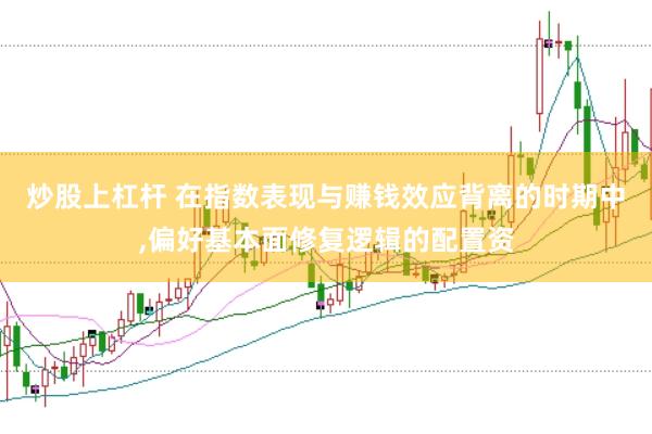 炒股上杠杆 在指数表现与赚钱效应背离的时期中，偏好基本面修复逻辑的配置资
