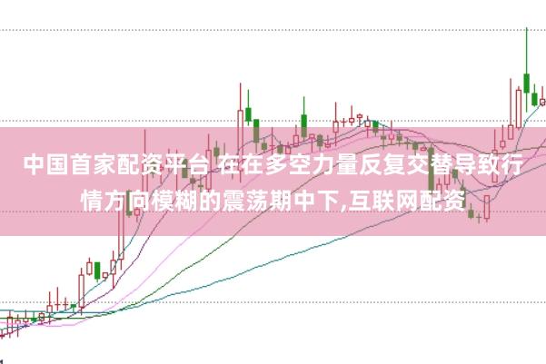 中国首家配资平台 在在多空力量反复交替导致行情方向模糊的震荡期中下，互联网配资