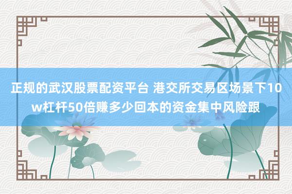 正规的武汉股票配资平台 港交所交易区场景下10w杠杆50倍赚多少回本的资金集中风险跟