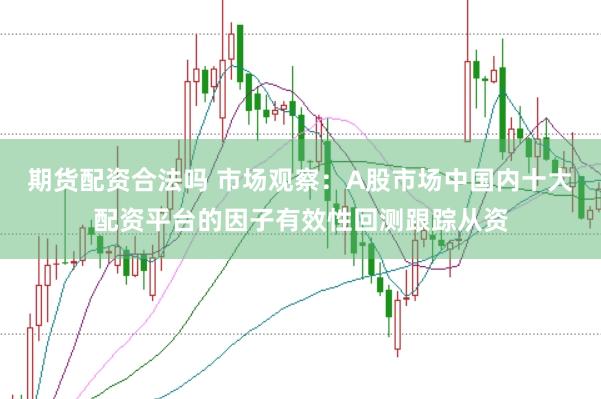 期货配资合法吗 市场观察：A股市场中国内十大配资平台的因子有效性回测跟踪从资
